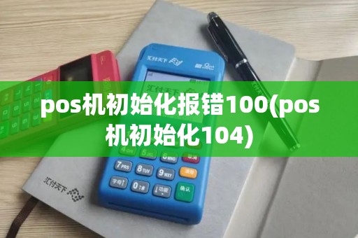 pos机初始化报错100(pos机初始化104)