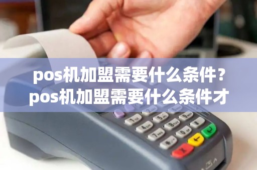 pos机加盟需要什么条件？pos机加盟需要什么条件才能做