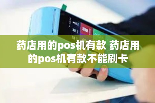 药店用的pos机有款 药店用的pos机有款不能刷卡