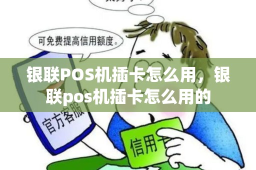 银联POS机插卡怎么用，银联pos机插卡怎么用的
