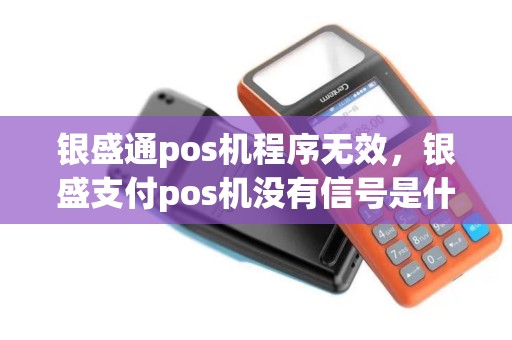 银盛通pos机程序无效，银盛支付pos机没有信号是什么原因？