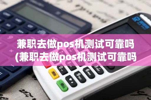 兼职去做pos机测试可靠吗(兼职去做pos机测试可靠吗知乎)