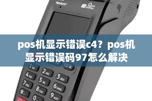 pos机显示错误c4？pos机显示错误码97怎么解决