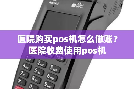 医院购买pos机怎么做账？医院收费使用pos机