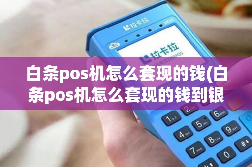 白条pos机怎么套现的钱(白条pos机怎么套现的钱到银行卡)