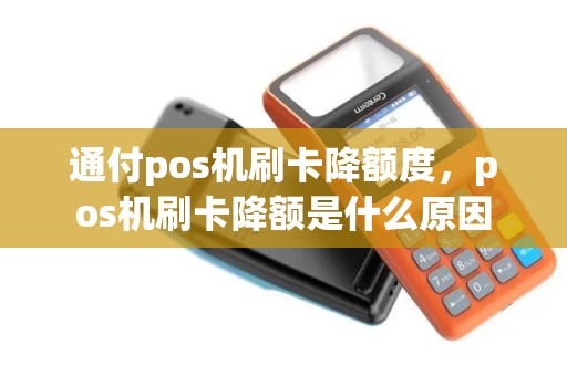通付pos机刷卡降额度，pos机刷卡降额是什么原因