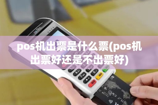pos机出票是什么票(pos机出票好还是不出票好)