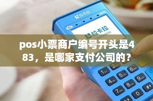 pos小票商户编号开头是483，是哪家支付公司的？