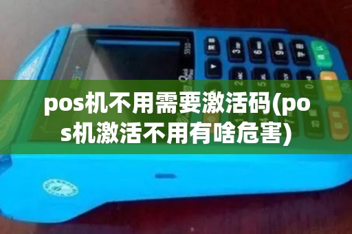 pos机不用需要激活码(pos机激活不用有啥危害)
