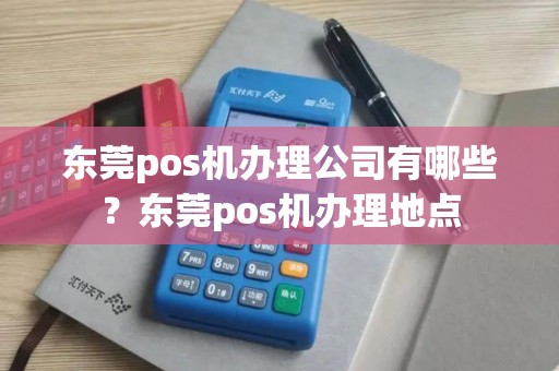 东莞pos机办理公司有哪些？东莞pos机办理地点