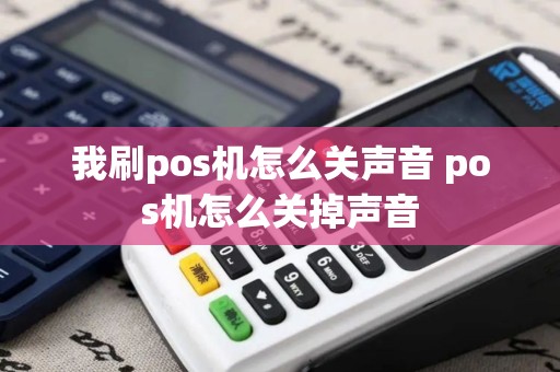 我刷pos机怎么关声音 pos机怎么关掉声音