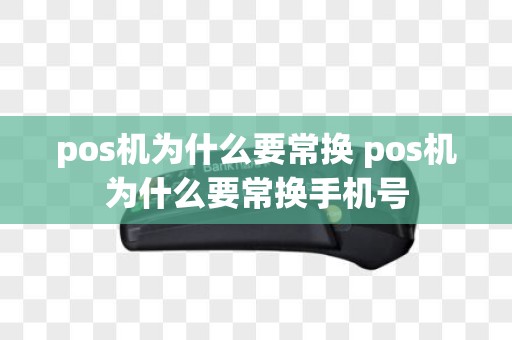pos机为什么要常换 pos机为什么要常换手机号