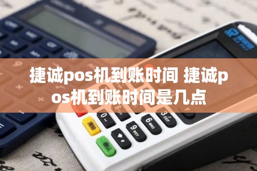 捷诚pos机到账时间 捷诚pos机到账时间是几点