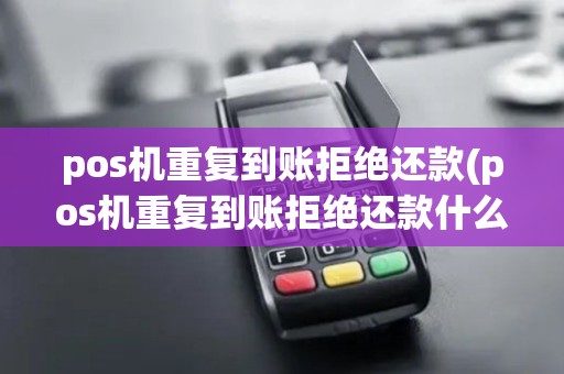 pos机重复到账拒绝还款(pos机重复到账拒绝还款什么意思)