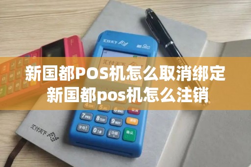 新国都POS机怎么取消绑定 新国都pos机怎么注销