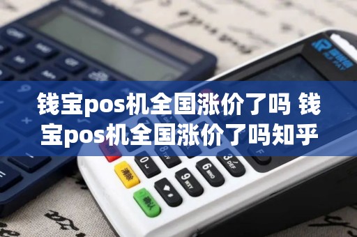 钱宝pos机全国涨价了吗 钱宝pos机全国涨价了吗知乎