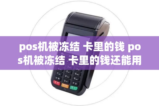 pos机被冻结 卡里的钱 pos机被冻结 卡里的钱还能用吗