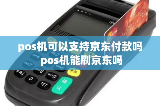pos机可以支持京东付款吗 pos机能刷京东吗