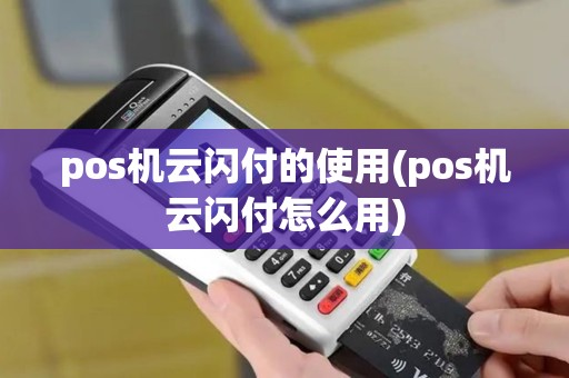 pos机云闪付的使用(pos机云闪付怎么用)