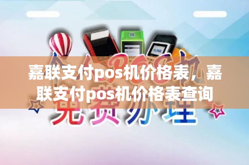 嘉联支付pos机价格表，嘉联支付pos机价格表查询