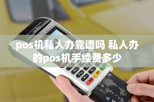 pos机私人办靠谱吗 私人办的pos机手续费多少