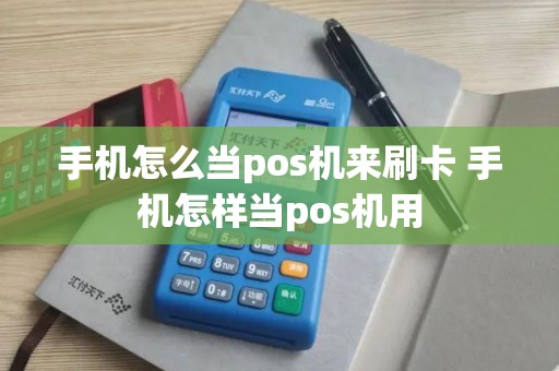 手机怎么当pos机来刷卡 手机怎样当pos机用