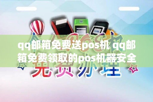 qq邮箱免费送pos机 qq邮箱免费领取的pos机器安全吗