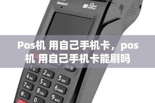 Pos机 用自己手机卡，pos机 用自己手机卡能刷吗