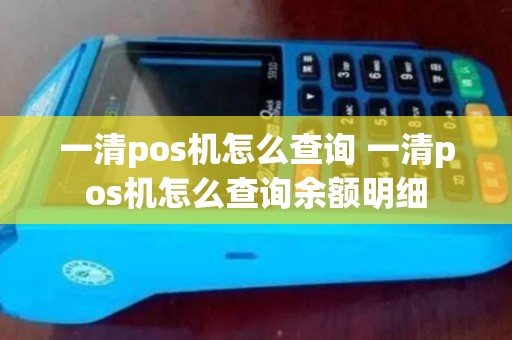 一清pos机怎么查询 一清pos机怎么查询余额明细