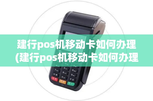 建行pos机移动卡如何办理(建行pos机移动卡如何办理流程)