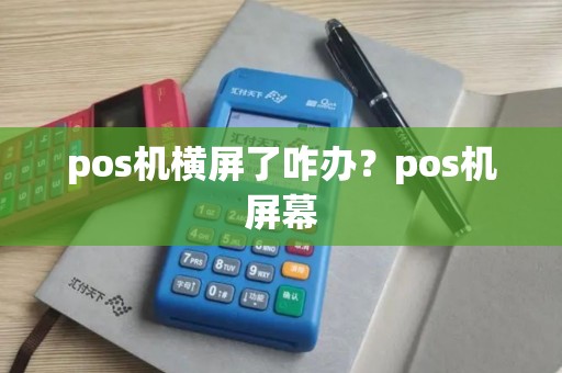pos机横屏了咋办？pos机屏幕
