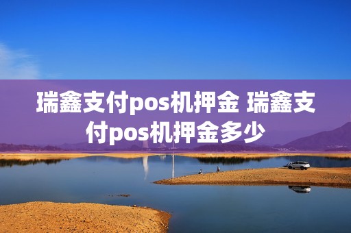 瑞鑫支付pos机押金 瑞鑫支付pos机押金多少