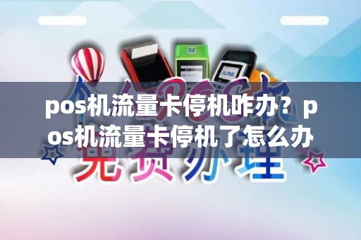 pos机流量卡停机咋办？pos机流量卡停机了怎么办