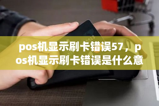 pos机显示刷卡错误57，pos机显示刷卡错误是什么意思