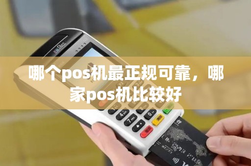 哪个pos机最正规可靠，哪家pos机比较好