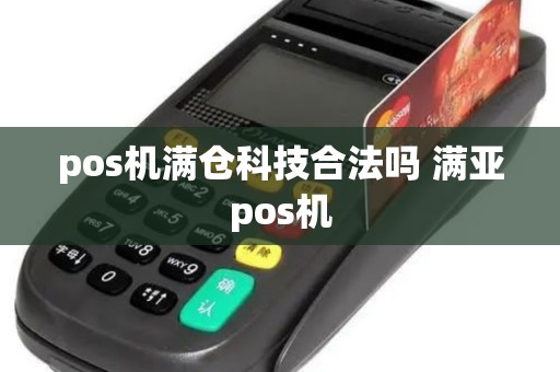 pos机满仓科技合法吗 满亚pos机