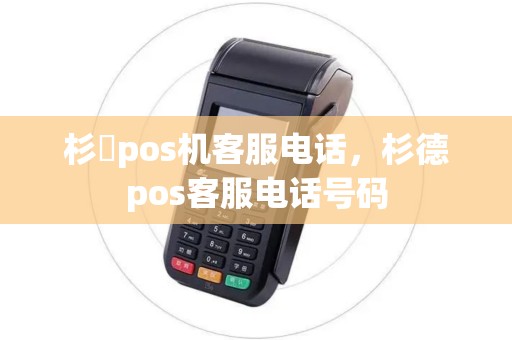 杉徳pos机客服电话，杉德pos客服电话号码