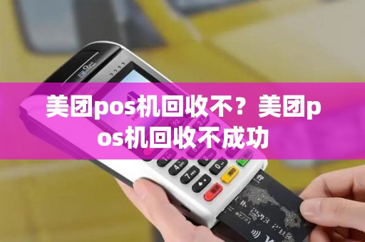 美团pos机回收不？美团pos机回收不成功