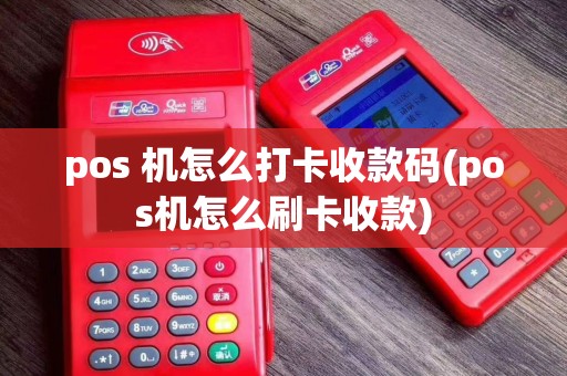 pos 机怎么打卡收款码(pos机怎么刷卡收款)