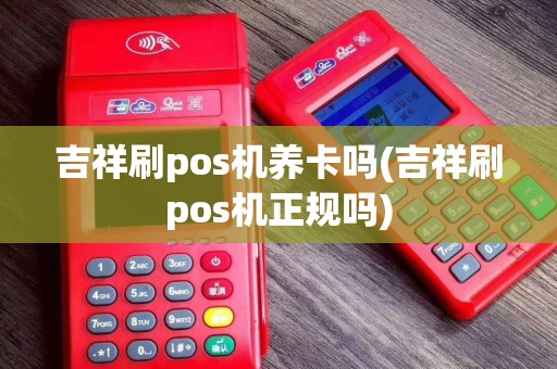 吉祥刷pos机养卡吗(吉祥刷pos机正规吗)