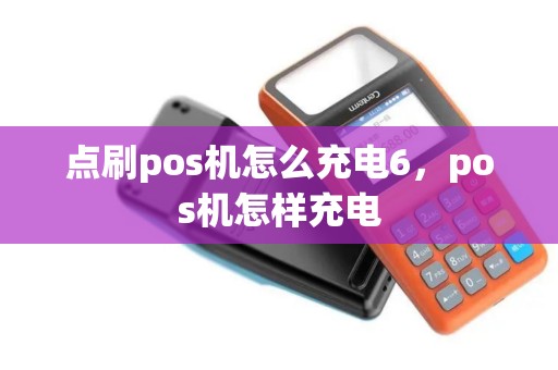 点刷pos机怎么充电6，pos机怎样充电