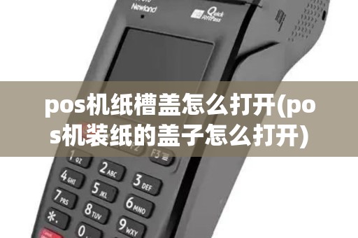 pos机纸槽盖怎么打开(pos机装纸的盖子怎么打开)
