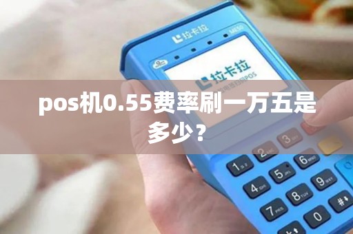 pos机0.55费率刷一万五是多少？