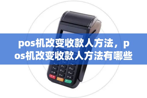 pos机改变收款人方法，pos机改变收款人方法有哪些