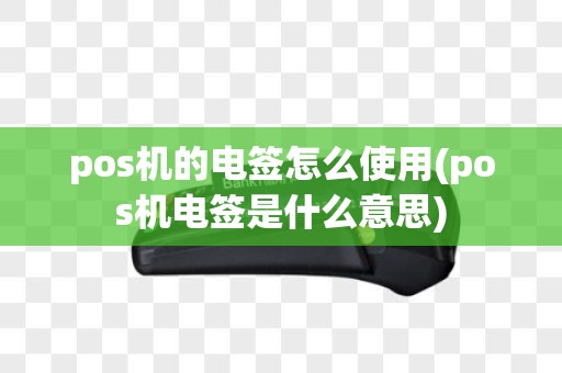 pos机的电签怎么使用(pos机电签是什么意思)