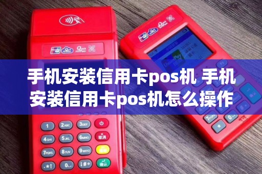 手机安装信用卡pos机 手机安装信用卡pos机怎么操作