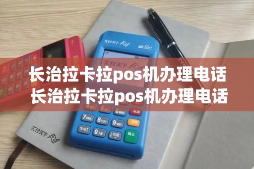 长治拉卡拉pos机办理电话 长治拉卡拉pos机办理电话是多少