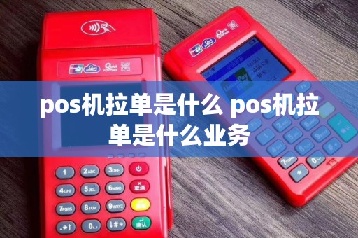 pos机拉单是什么 pos机拉单是什么业务