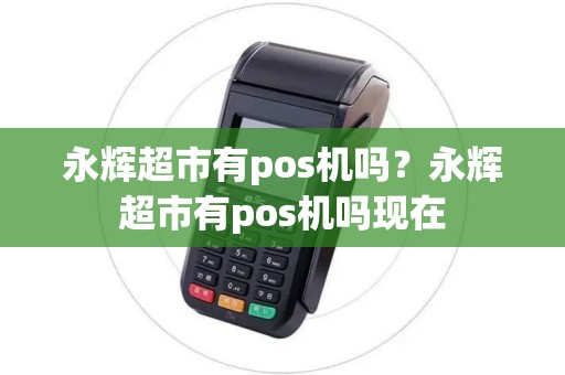 永辉超市有pos机吗？永辉超市有pos机吗现在