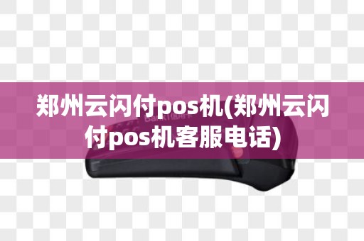 郑州云闪付pos机(郑州云闪付pos机客服电话)